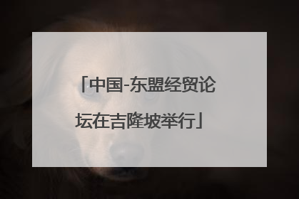 中国-东盟经贸论坛在吉隆坡举行