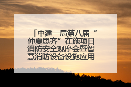 中建一局第八届“仲夏思齐”在施项目消防安全观摩会暨智慧消防设备设施应用交流会成功举办