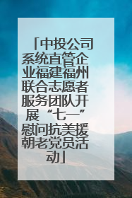 中投公司系统直管企业福建福州联合志愿者服务团队开展“七一”慰问抗美援朝老党员活动