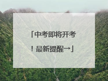 中考即将开考！最新提醒→