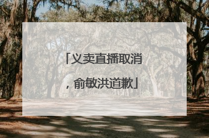 义卖直播取消，俞敏洪道歉