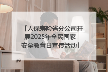 人保寿险省分公司开展2025年全民国家安全教育日宣传活动