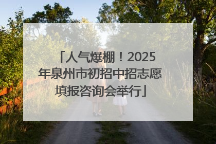 人气爆棚！2025年泉州市初招中招志愿填报咨询会举行