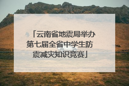 云南省地震局举办第七届全省中学生防震减灾知识竞赛