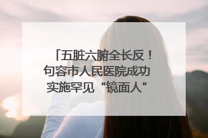 五脏六腑全长反！句容市人民医院成功实施罕见“镜面人”肝癌根治术