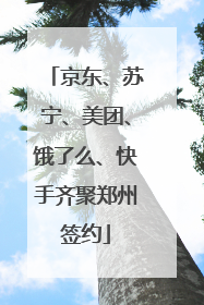 京东、苏宁、美团、饿了么、快手齐聚郑州签约