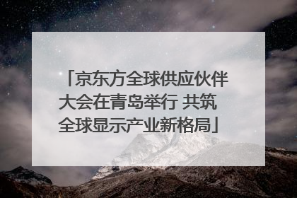 京东方全球供应伙伴大会在青岛举行 共筑全球显示产业新格局