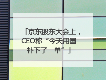 京东股东大会上，CEO称“今天用国补下了一单”