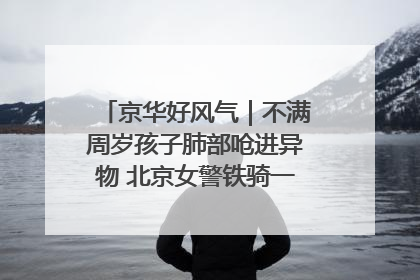 京华好风气｜不满周岁孩子肺部呛进异物 北京女警铁骑一路警灯护送