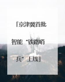 京津冀首批智能“铁路哨兵”上线