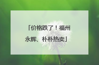 价格跌了!福州永辉、朴朴热卖