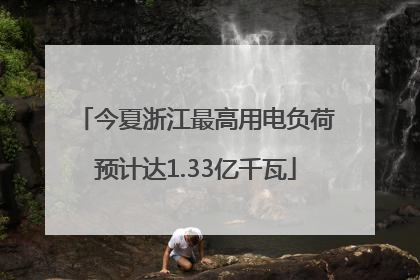 今夏浙江最高用电负荷预计达1.33亿千瓦