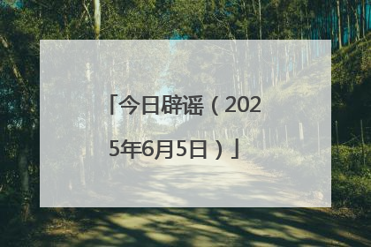 今日辟谣（2025年6月5日）