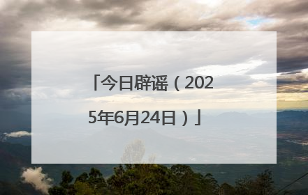 今日辟谣（2025年6月24日）