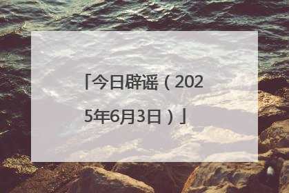 今日辟谣（2025年6月3日）