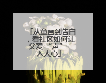 从童画到告白，看社区如何让父爱 “声” 入人心
