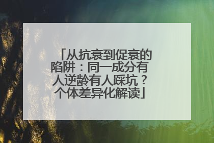 从抗衰到促衰的陷阱：同一成分有人逆龄有人踩坑？个体差异化解读