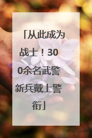 从此成为战士！300余名武警新兵戴上警衔