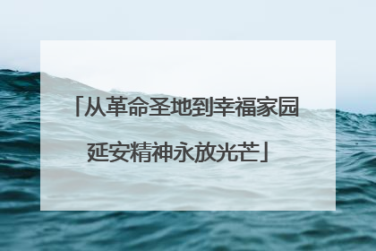 从革命圣地到幸福家园 延安精神永放光芒