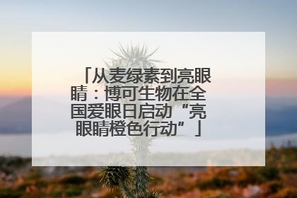 从麦绿素到亮眼睛：博可生物在全国爱眼日启动“亮眼睛橙色行动”