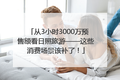 从3小时3000万预售额看日照旅游——这些消费场景该补了！