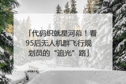 代码织就星河幕！看95后无人机群飞行规划员的“追光”路
