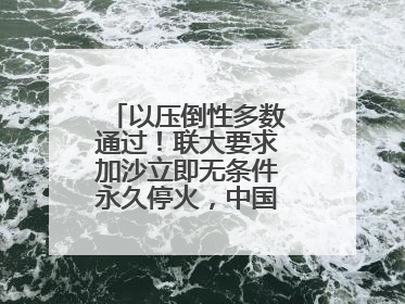 以压倒性多数通过！联大要求加沙立即无条件永久停火，中国投下赞成票