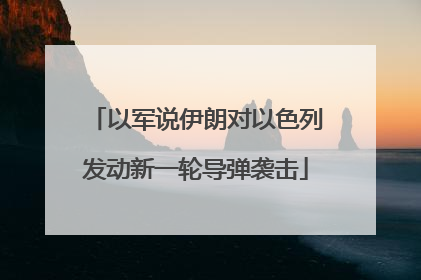 以军说伊朗对以色列发动新一轮导弹袭击
