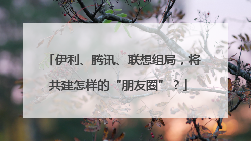 伊利、腾讯、联想组局，将共建怎样的“朋友圈”？