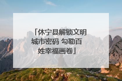 休宁县解锁文明城市密码 勾勒百姓幸福画卷