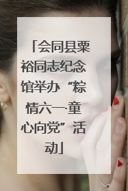 会同县粟裕同志纪念馆举办“粽情六一·童心向党”活动