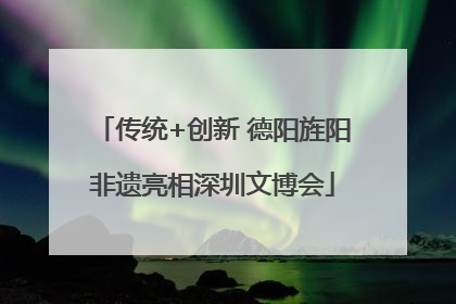 传统+创新 德阳旌阳非遗亮相深圳文博会