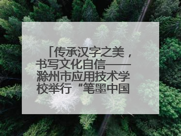 传承汉字之美，书写文化自信——滁州市应用技术学校举行“笔墨中国”汉字书写比赛表彰大会