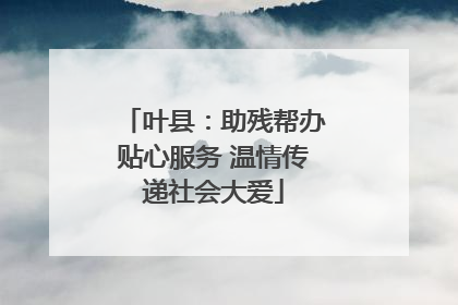 叶县：助残帮办贴心服务 温情传递社会大爱