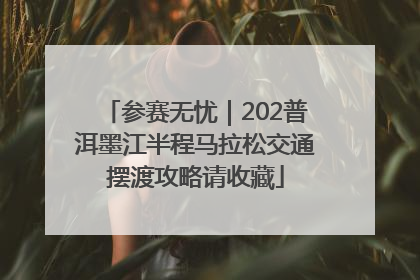 参赛无忧｜202普洱墨江半程马拉松交通摆渡攻略请收藏