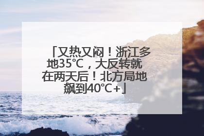 又热又闷！浙江多地35℃，大反转就在两天后！北方局地飙到40℃+
