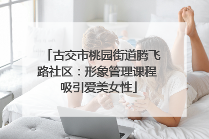 古交市桃园街道腾飞路社区：形象管理课程 吸引爱美女性