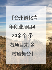 台州孵化青年创业项目420余个 带着项目来 乡村给舞台