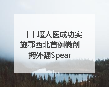 十堰人医成功实施鄂西北首例微创拇外翻Spear Plate髓内板矫形术