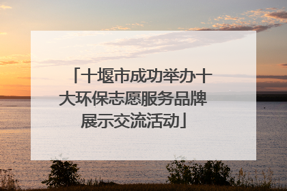 十堰市成功举办十大环保志愿服务品牌展示交流活动