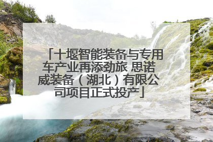 十堰智能装备与专用车产业再添劲旅 思诺威装备（湖北）有限公司项目正式投产