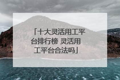 十大灵活用工平台排行榜 灵活用工平台合法吗