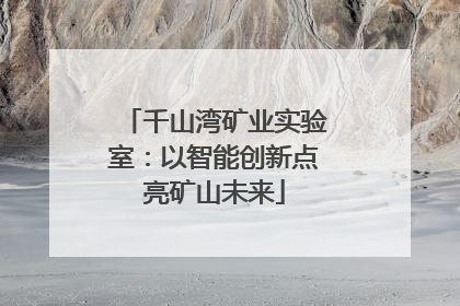 千山湾矿业实验室：以智能创新点亮矿山未来