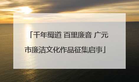 千年蜀道 百里廉音 广元市廉洁文化作品征集启事