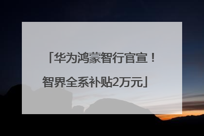 华为鸿蒙智行官宣！智界全系补贴2万元