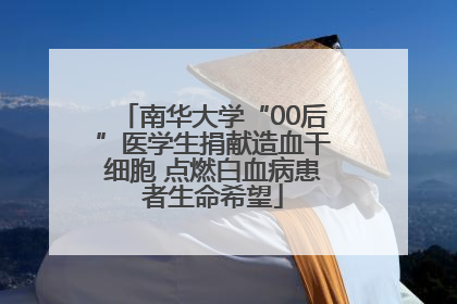 南华大学“00后”医学生捐献造血干细胞 点燃白血病患者生命希望