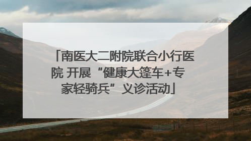 南医大二附院联合小行医院 开展“健康大篷车+专家轻骑兵”义诊活动