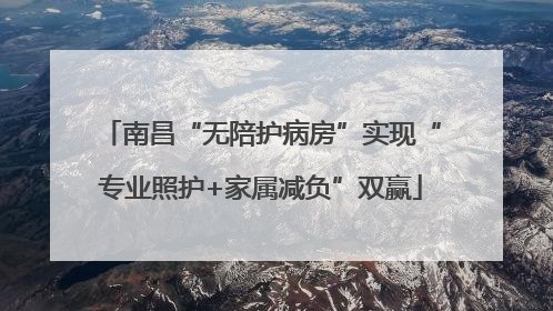 南昌“无陪护病房”实现“专业照护+家属减负”双赢