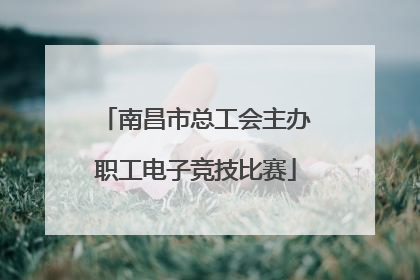 南昌市总工会主办职工电子竞技比赛