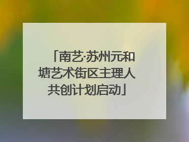 南艺·苏州元和塘艺术街区主理人共创计划启动